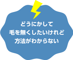 どうにかして毛を無くしたいけれど方法がわからない