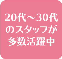 20代~30代のスタッフが多数活躍中