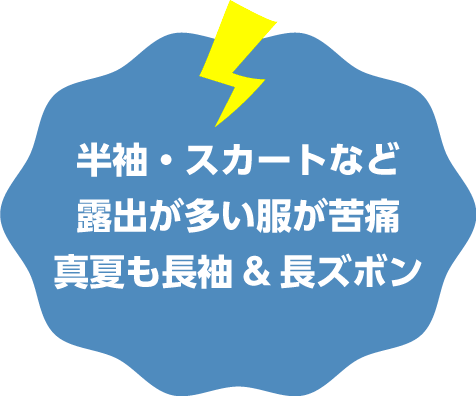 半袖・スカートなど露出が多い服が苦痛 真夏も長袖&長ズボン